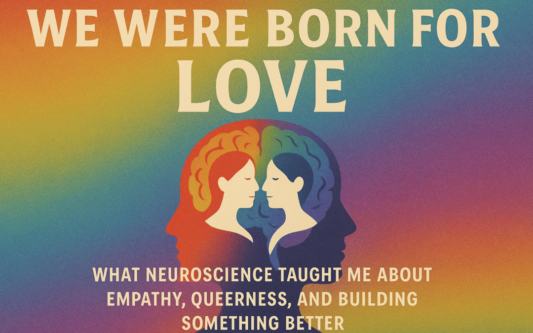 We Were Born For Love: What Neuroscience Taught Me About Empathy, Queerness, and Building Something Better