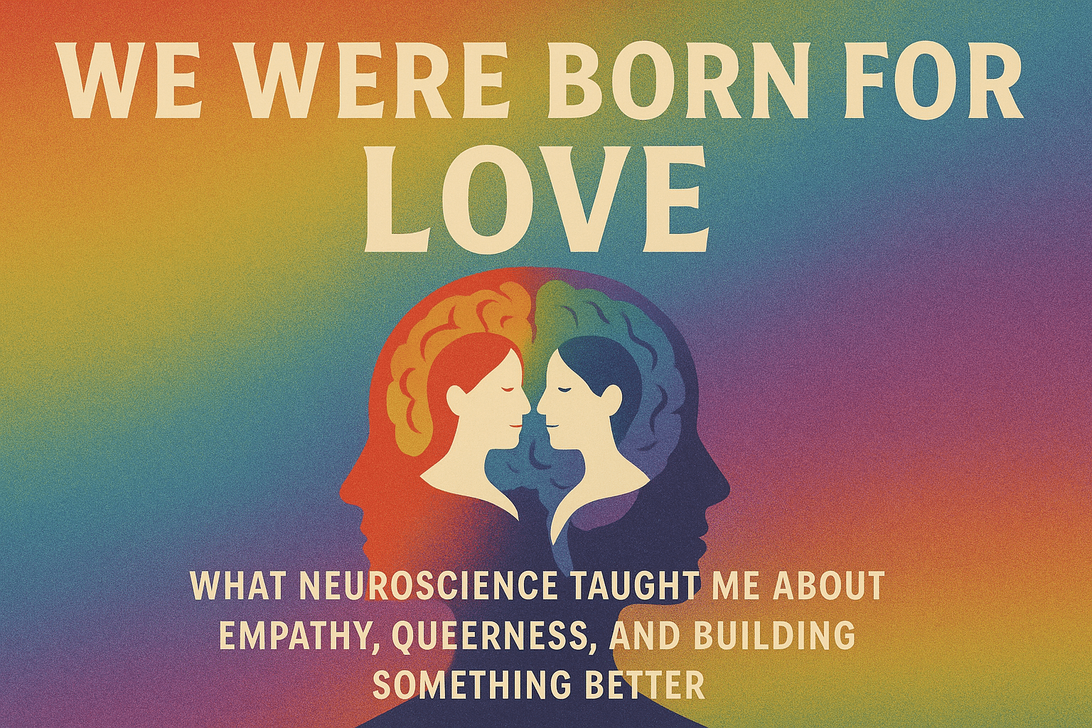 We Were Born For Love What Neuroscience Taught Me About